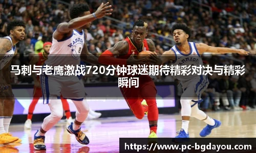 马刺与老鹰激战720分钟球迷期待精彩对决与精彩瞬间