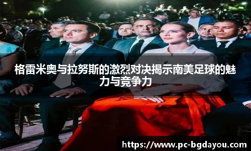格雷米奥与拉努斯的激烈对决揭示南美足球的魅力与竞争力